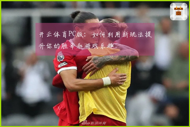 开云体育PC版：如何利用新玩法提升你的胜率和游戏乐趣