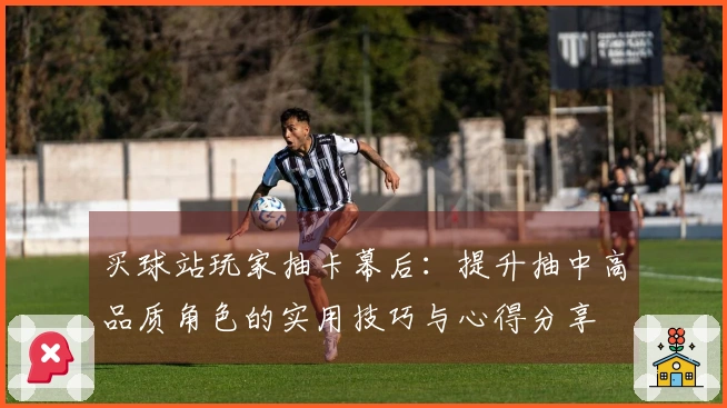 买球站玩家抽卡幕后：提升抽中高品质角色的实用技巧与心得分享