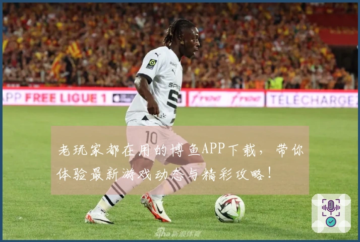 老玩家都在用的博鱼APP下载，带你体验最新游戏动态与精彩攻略！