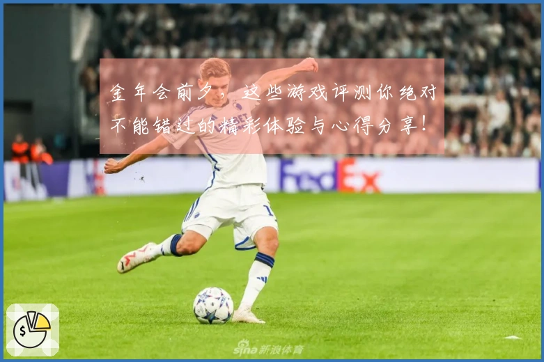 金年会前夕，这些游戏评测你绝对不能错过的精彩体验与心得分享！
