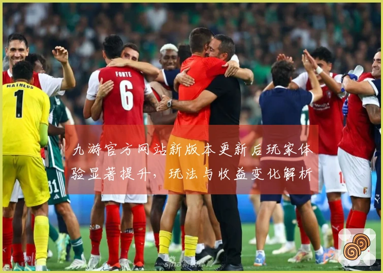 九游官方网站新版本更新后玩家体验显著提升，玩法与收益变化解析