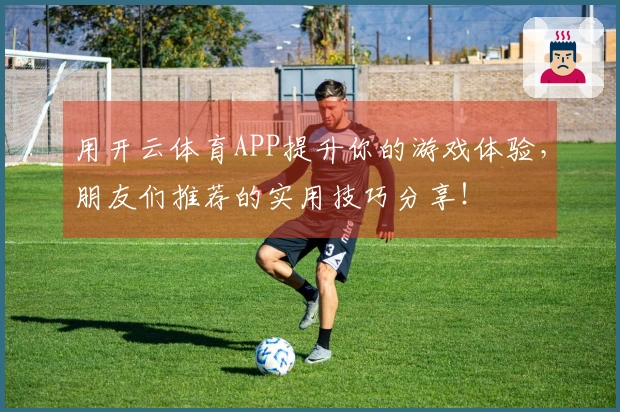 用开云体育APP提升你的游戏体验，朋友们推荐的实用技巧分享！