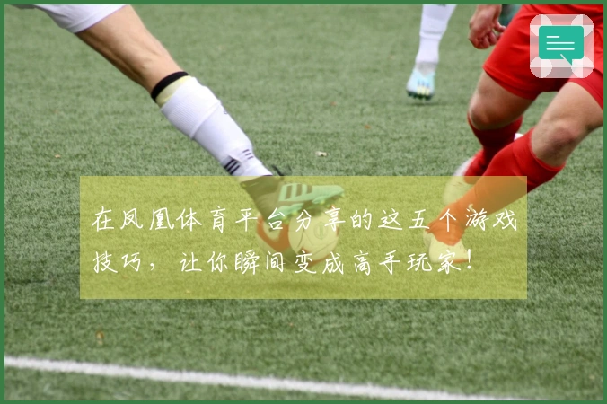 在凤凰体育平台分享的这五个游戏技巧，让你瞬间变成高手玩家！