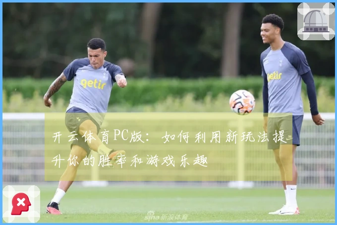开云体育PC版：如何利用新玩法提升你的胜率和游戏乐趣