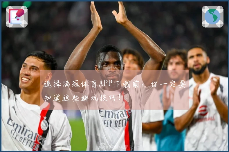 选择满冠体育APP下载前,你一定要知道这些避坑技巧!