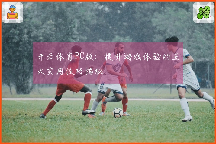 开云体育PC版：提升游戏体验的五大实用技巧揭秘