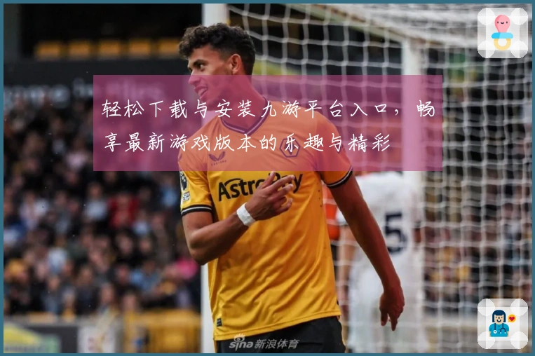 轻松下载与安装九游平台入口，畅享最新游戏版本的乐趣与精彩