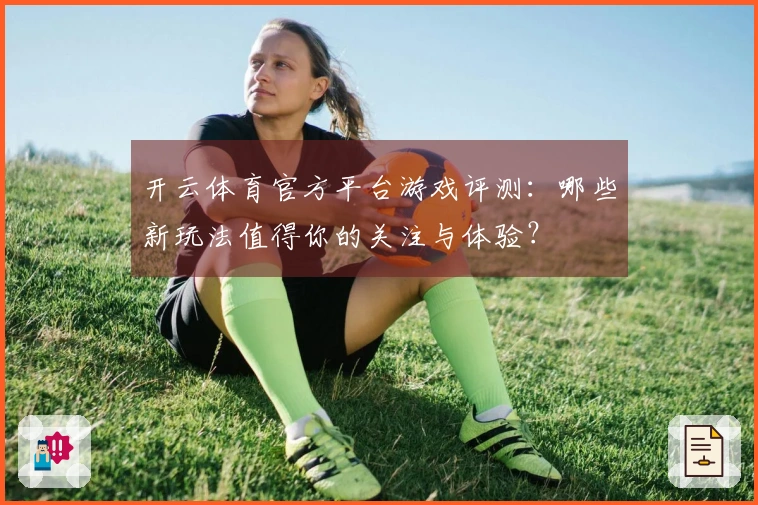 开云体育官方平台游戏评测：哪些新玩法值得你的关注与体验？